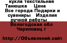 кукла текстильная “Танюшка“ › Цена ­ 300 - Все города Подарки и сувениры » Изделия ручной работы   . Вологодская обл.,Череповец г.